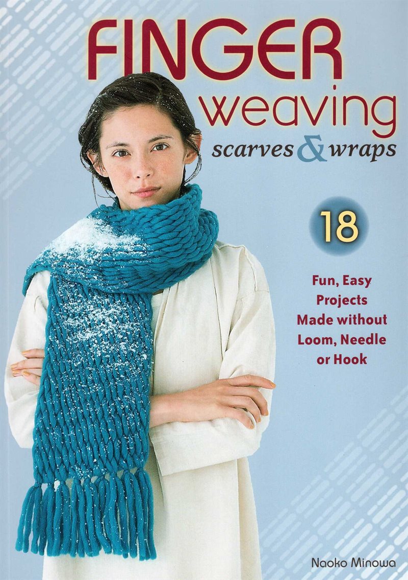 Finger weaving scarves & wraps - 18 fun, easy projects made without a loom,