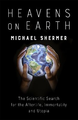 Heavens on earth - the scientific search for the afterlife, immortality and