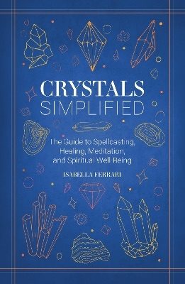 Crystals Simplified: The Guide to Spellcasting, Healing, Meditation, and Spiritual Well-Being